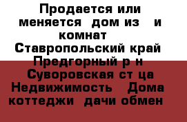 Продается или меняется  дом из 7-и комнат  - Ставропольский край, Предгорный р-н, Суворовская ст-ца Недвижимость » Дома, коттеджи, дачи обмен   